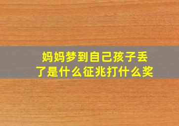 妈妈梦到自己孩子丢了是什么征兆打什么奖