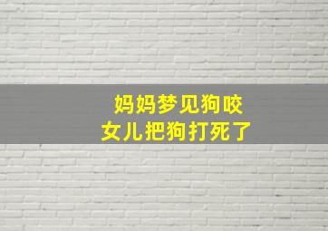 妈妈梦见狗咬女儿把狗打死了