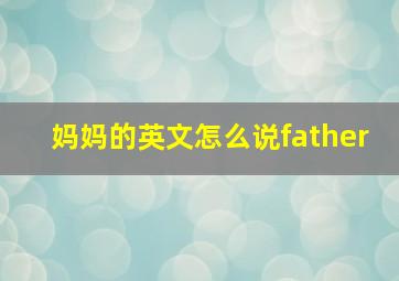 妈妈的英文怎么说father