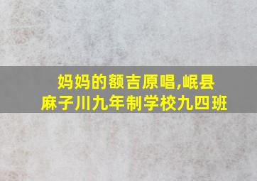 妈妈的额吉原唱,岷县麻子川九年制学校九四班