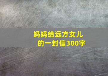 妈妈给远方女儿的一封信300字