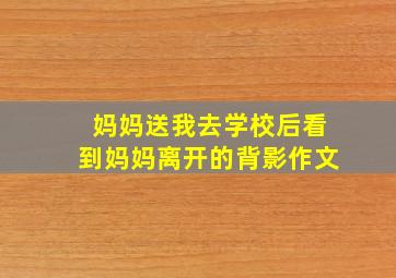 妈妈送我去学校后看到妈妈离开的背影作文