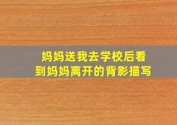 妈妈送我去学校后看到妈妈离开的背影描写