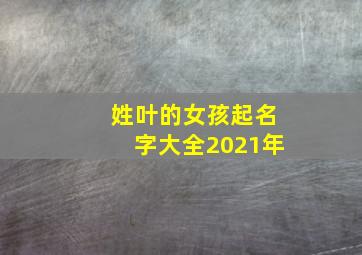 姓叶的女孩起名字大全2021年