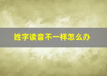 姓字读音不一样怎么办