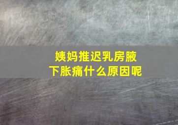 姨妈推迟乳房腋下胀痛什么原因呢