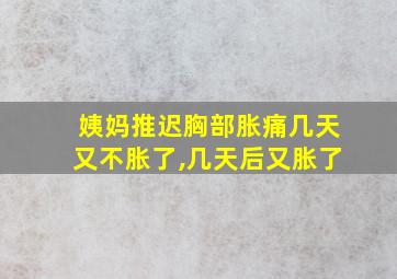 姨妈推迟胸部胀痛几天又不胀了,几天后又胀了