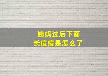 姨妈过后下面长痘痘是怎么了