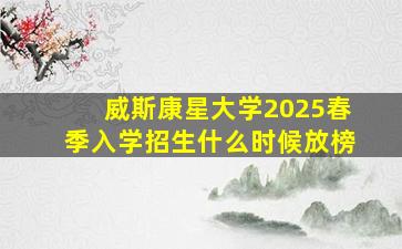 威斯康星大学2025春季入学招生什么时候放榜