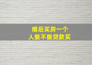 婚后买房一个人能不能贷款买