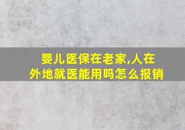 婴儿医保在老家,人在外地就医能用吗怎么报销