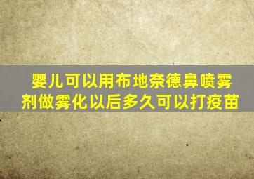 婴儿可以用布地奈德鼻喷雾剂做雾化以后多久可以打疫苗