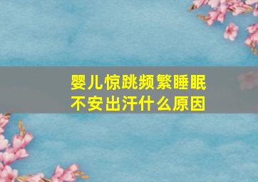 婴儿惊跳频繁睡眠不安出汗什么原因