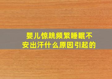 婴儿惊跳频繁睡眠不安出汗什么原因引起的