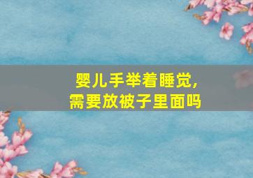 婴儿手举着睡觉,需要放被子里面吗