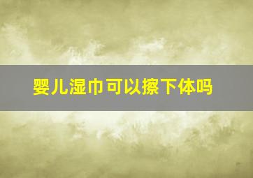 婴儿湿巾可以擦下体吗