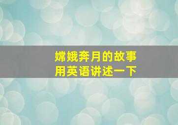 嫦娥奔月的故事用英语讲述一下