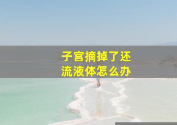 子宫摘掉了还流液体怎么办