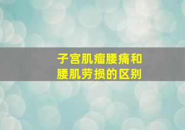 子宫肌瘤腰痛和腰肌劳损的区别