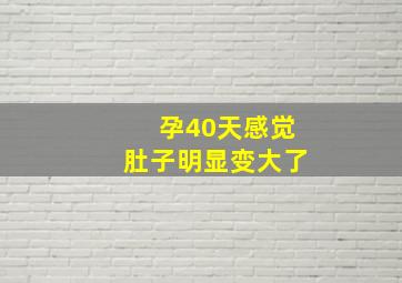 孕40天感觉肚子明显变大了