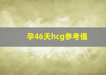 孕46天hcg参考值