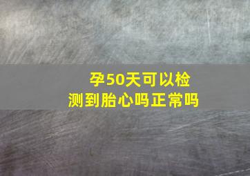 孕50天可以检测到胎心吗正常吗