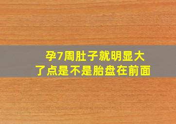 孕7周肚子就明显大了点是不是胎盘在前面