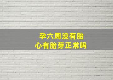 孕六周没有胎心有胎芽正常吗