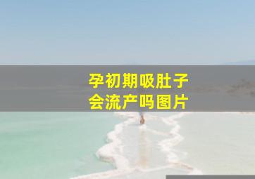 孕初期吸肚子会流产吗图片