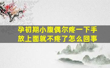 孕初期小腹偶尔疼一下手放上面就不疼了怎么回事