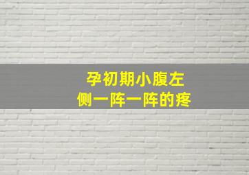 孕初期小腹左侧一阵一阵的疼