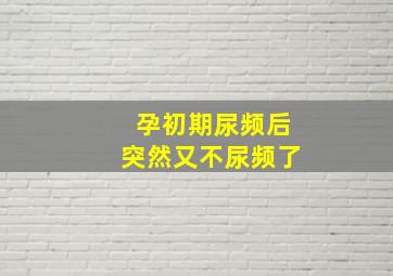 孕初期尿频后突然又不尿频了