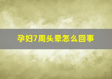 孕妇7周头晕怎么回事