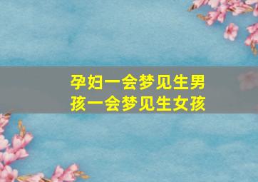 孕妇一会梦见生男孩一会梦见生女孩