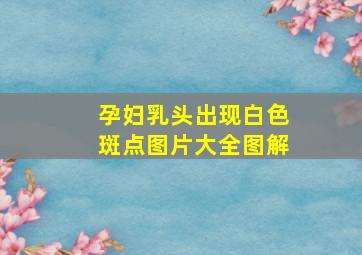 孕妇乳头出现白色斑点图片大全图解