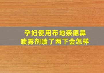 孕妇使用布地奈德鼻喷雾剂喷了两下会怎样