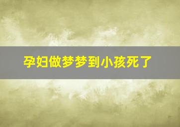 孕妇做梦梦到小孩死了