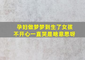 孕妇做梦梦到生了女孩不开心一直哭是啥意思呀