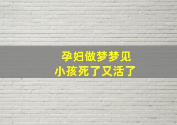 孕妇做梦梦见小孩死了又活了