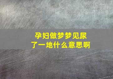 孕妇做梦梦见尿了一地什么意思啊