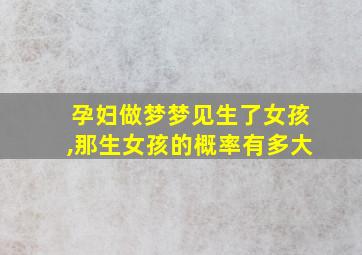 孕妇做梦梦见生了女孩,那生女孩的概率有多大