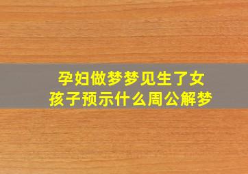 孕妇做梦梦见生了女孩子预示什么周公解梦