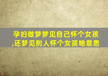 孕妇做梦梦见自己怀个女孩,还梦见别人怀个女孩啥意思