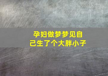 孕妇做梦梦见自己生了个大胖小子