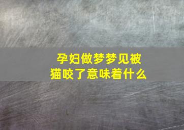 孕妇做梦梦见被猫咬了意味着什么