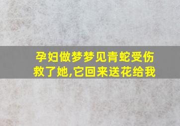 孕妇做梦梦见青蛇受伤救了她,它回来送花给我