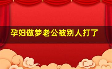 孕妇做梦老公被别人打了