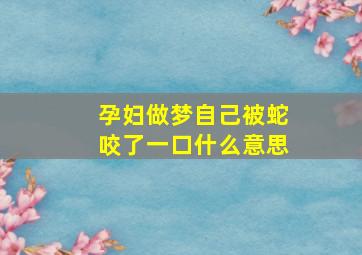 孕妇做梦自己被蛇咬了一口什么意思