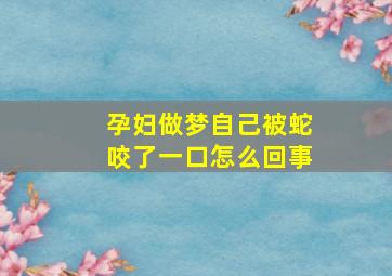 孕妇做梦自己被蛇咬了一口怎么回事