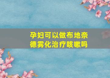 孕妇可以做布地奈德雾化治疗咳嗽吗